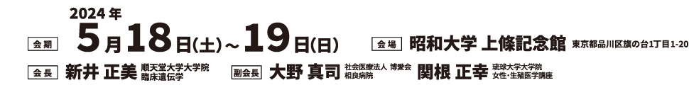 会期：2024年5月18日（土）〜19日（日）、会場：昭和大学 上條記念館、会長：新井 正美（順天堂大学大学院 臨床遺伝学）、副会長：大野 真司（がん研有明病院 乳腺センター）、関根 正幸（新潟大学医学部 産婦人科）